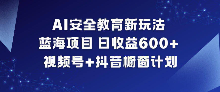 AI安全教育新玩法，蓝海项目，日收益6张+，视频号+抖音橱窗计划-七量思维