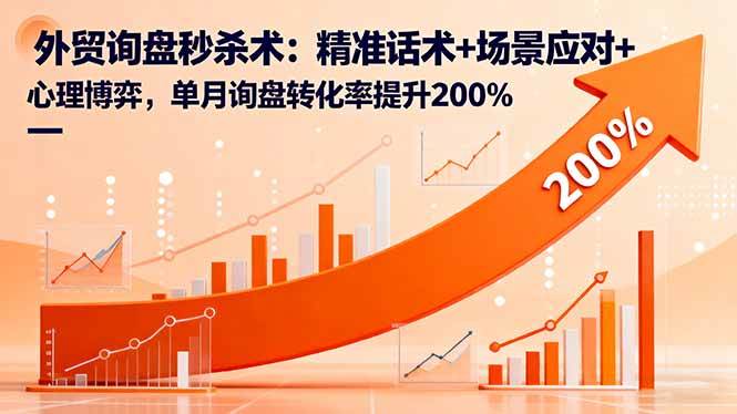 （16357期）外贸询盘秒杀术：精准话术+场景应对+心理博弈，单月询盘转化率提升200%-七量思维