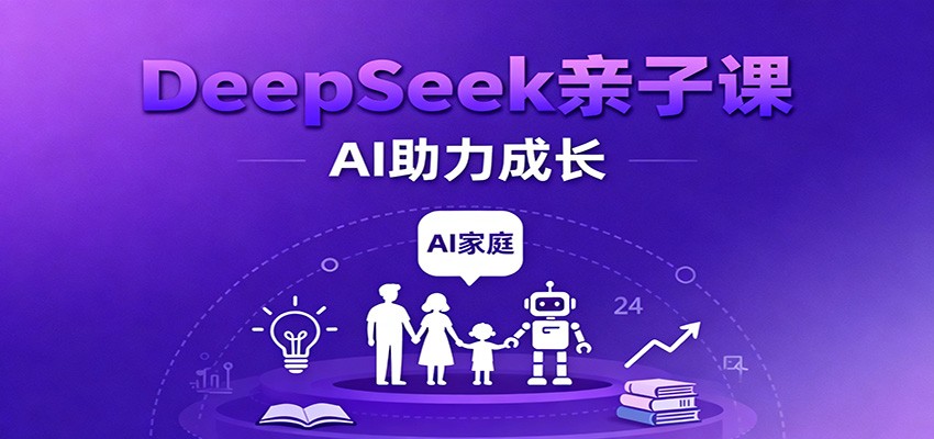DeepSeek亲子课：学科突破、错题终结、志愿填报、AI助力家庭学习与成长-七量思维