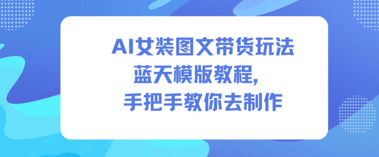 AI女装图文带货玩法蓝天模版教程，手把手教你去制作-七量思维