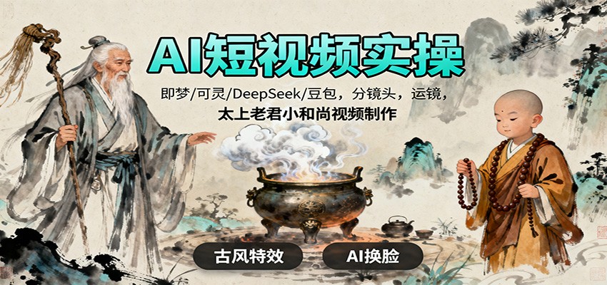 AI短视频实操,即梦/可灵/DeepSeek/豆包,分镜头,运镜,太上老君小和尚视频制作-七量思维