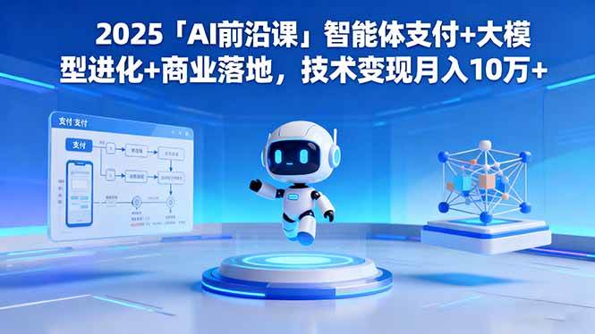 (16384期)2025「AI前沿课」智能体支付+大模型进化+商业落地,技术变现月入10万+-七量思维