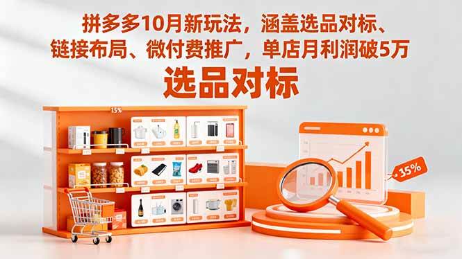 （16364期）拼多多10月新玩法，涵盖选品对标、链接布局、微付费推广，单店月利润破5万-七量思维