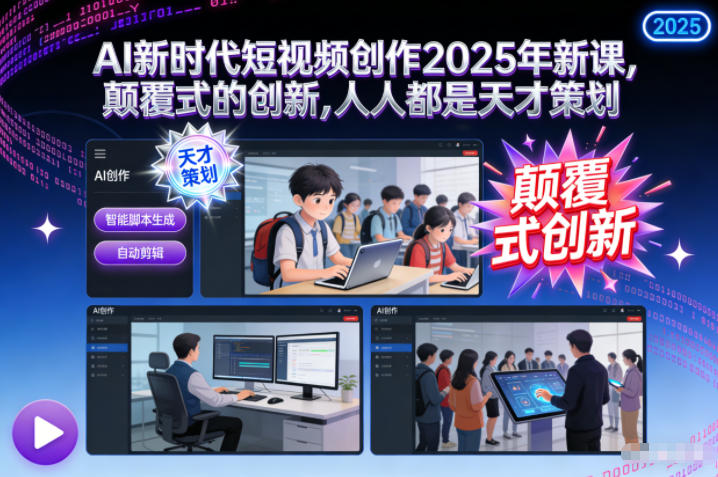 AI新时代短视频创作2025年新课，颠覆式的创新，人人都是天才策划-七量思维
