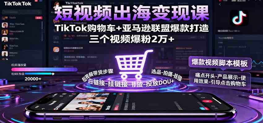 短视频出海变现课：TikTok购物车+亚马逊联盟爆款打造，三个视频爆粉2万+-七量思维