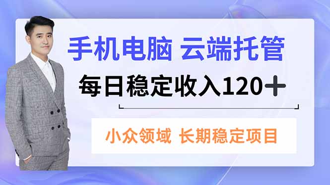 手机、电脑云端托管，每日稳定收入120+，小众领域长期稳定-七量思维