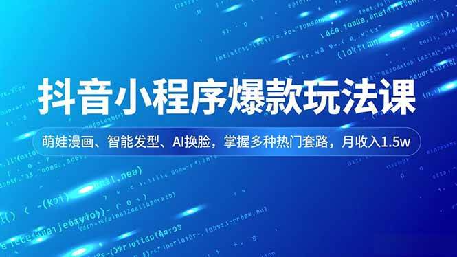 (16799期)抖音小程序爆款玩法课,萌娃漫画、智能发型、AI换脸,掌握多种热门套路,月收入1.5w-七量思维