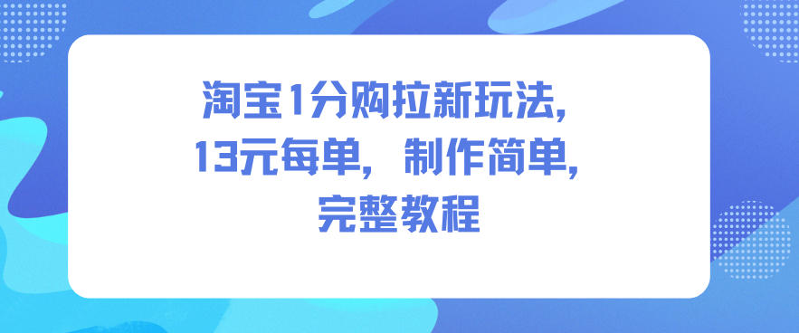 淘宝1分购拉新玩法,13米每单,制作简单,完整教程-七量思维