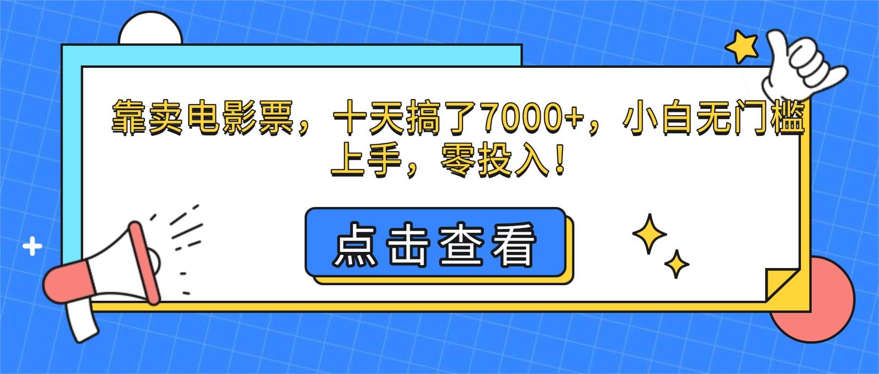 （16373期）靠卖电影票，十天搞了7000+，小白无门槛上手，零投入！-七量思维