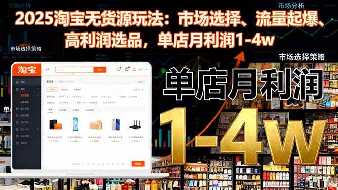 (16445期)2025淘宝无货源玩法:市场选择、流量起爆、高利润选品,单店月利润1-4w-七量思维