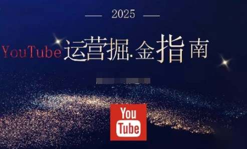 【精】2025油管YouTuBe运营掘金指南,全方位帮你从零搭建油管运营体系-七量思维