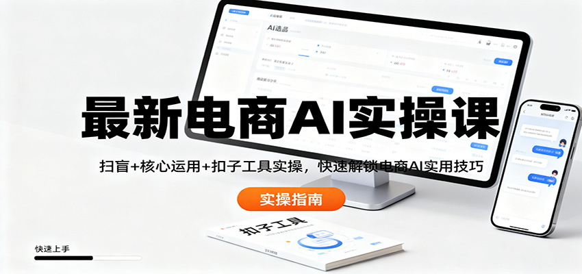 最新电商AI实操课:扫盲+核心运用+扣子工具实操,快速解锁电商AI实用技巧-七量思维