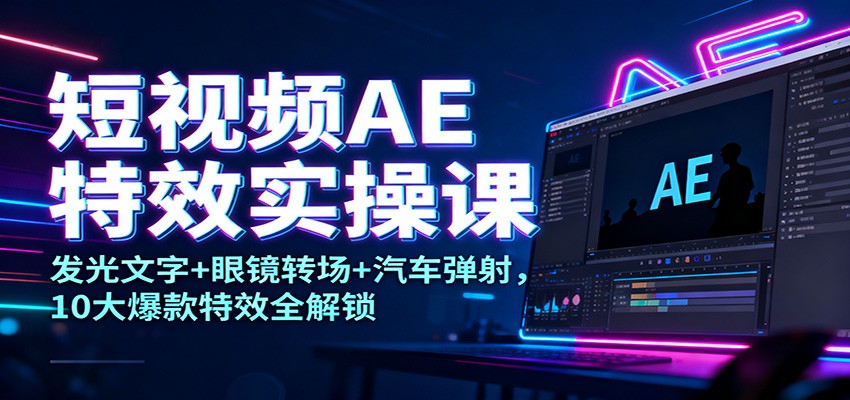 短视频AE特效实操课：发光文字+眼镜转场+汽车弹射，10大爆款特效全解锁-七量思维