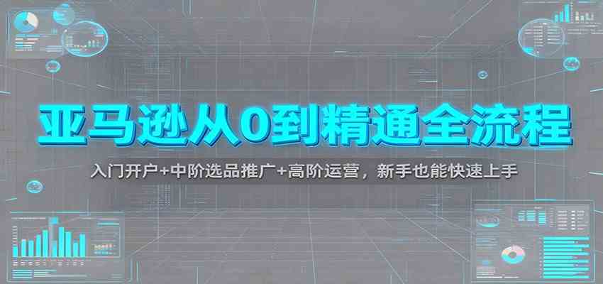亚马逊从0到精通全流程：入门开户+中阶选品推广+高阶运营，新手也能快速上手-七量思维