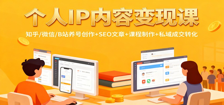 个人IP内容变现课:知乎/微信/B站养号创作+SEO文章+课程制作+私域成交转化-七量思维
