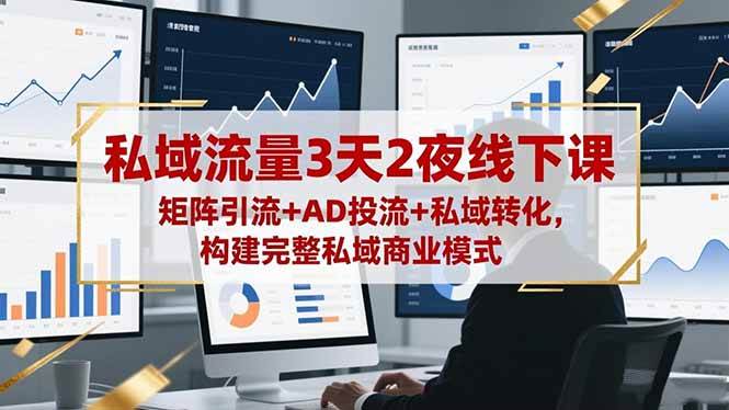 (16483期)私域流量3天2夜线下课,矩阵引流+AD投流+私域转化,构建完整私域商业模式-七量思维