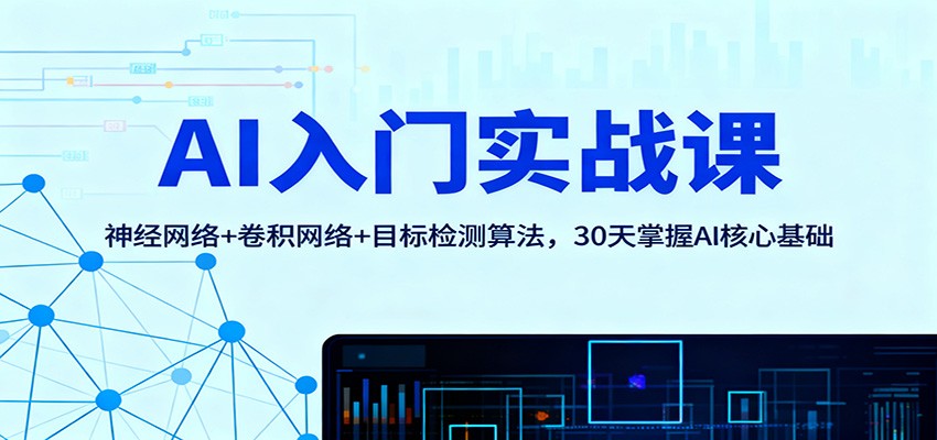 AI入门实战课:神经网络+卷积网络+目标检测算法,30天掌握AI核心基础-七量思维