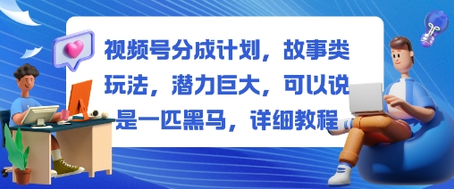 视频号分成计划,故事类玩法,潜力巨大,可以说是一匹黑马,详细教程-七量思维