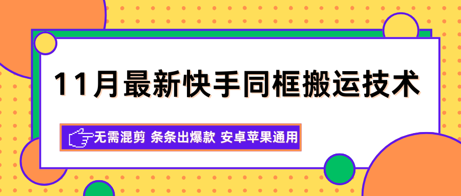 11月最新快手同框搬运技术，无需混剪 条条出爆款 安卓苹果通用-七量思维