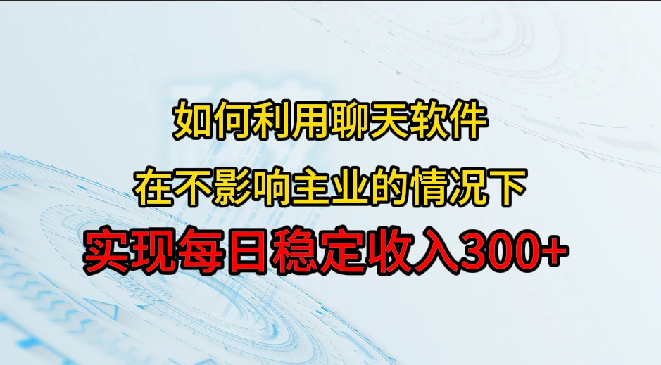 如何利用聊天软件，开辟一条日入300+的稳定副业渠道？-七量思维