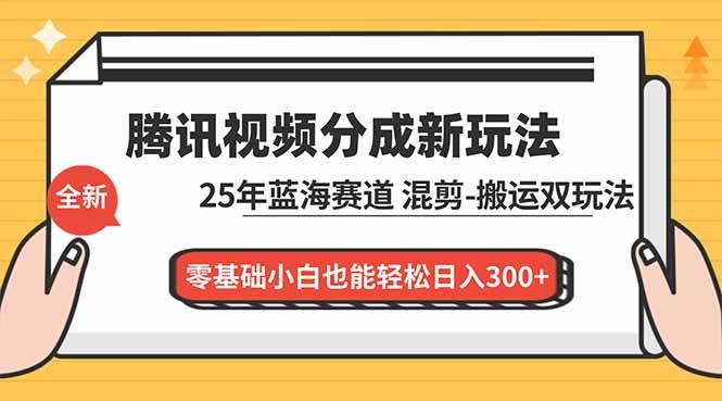 （16796期）腾讯视频分成计划最新教程：25年蓝海赛道，混剪、搬运双玩法，零基础小白也能轻松日入300+-七量思维