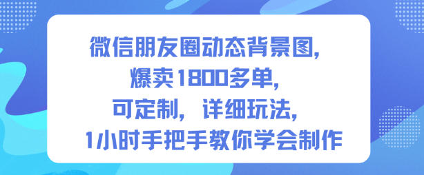 微信朋友圈动态背景图,爆卖1800多单,可定制,详细的玩法,1小时手把手教你学会制作【第一期】-七量思维