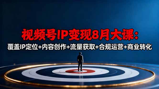（16361期）视频号IP变现8月大课，覆盖IP定位+内容创作+流量获取+合规运营+商业转化-七量思维