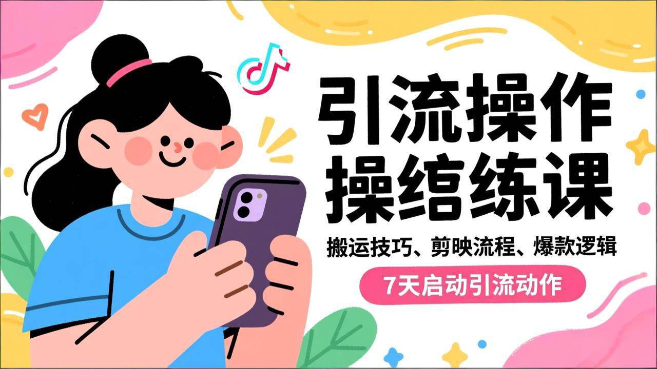(16809期)抖音引流实操跟练课,搬运技巧、剪映流程、爆款逻辑,7天启动引流动作-七量思维
