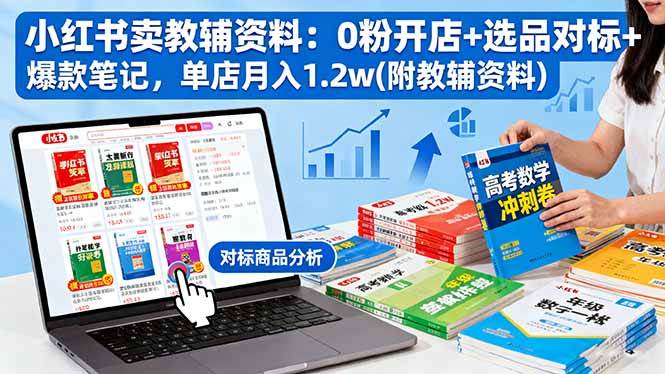 （16331期）小红书卖教辅资料：0粉开店+选品对标+爆款笔记，单店月入1.2w(附教辅资料)-七量思维