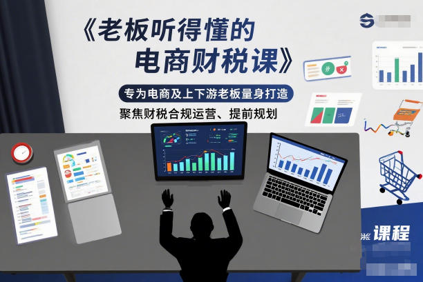 老板听得懂的电商财税课,专为电商及上下游老板量身打造,聚焦财税合规运营、提前规划-七量思维