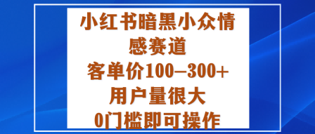 小红书暗黑小众情感赛道，客单价100-300+用户量很大，0门槛即可操作-七量思维