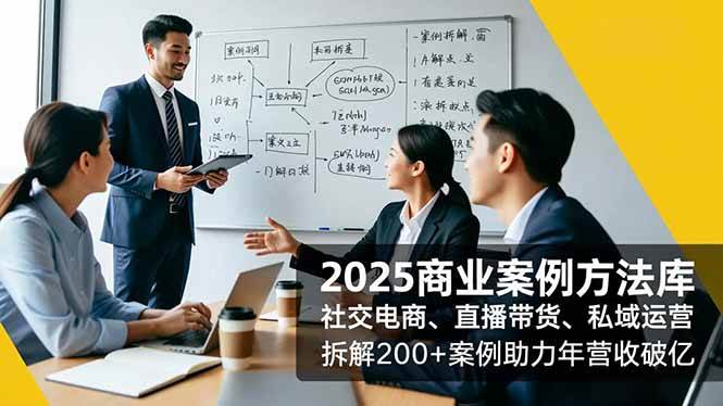（16713期）2025商业案例方法库，社交电商、直播带货、私域运营，拆解200+案例助力年营收破亿-七量思维