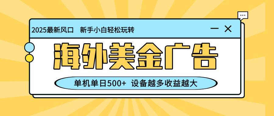 （16454期）最新蓝海项目，海外美金广告，单机单日500+，可矩阵放大，设备越多收益…-七量思维
