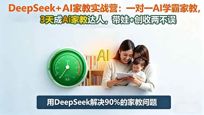 (16500期)DeepSeek+AI家教实战营:1对1AI学霸家教,3天成Ai家教达人,带娃+创收两不误-七量思维