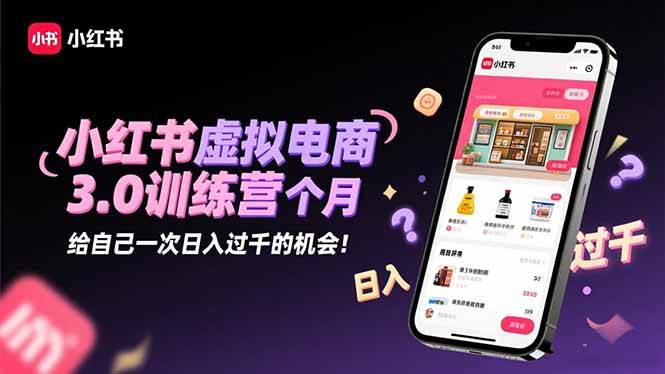 (16512期)小红书虚拟电商3.0训练营:2025最后1个月,给自己一次日入过千的机会!-七量思维