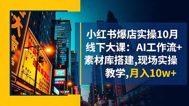 （16490期）小红书爆店实操10月线下大课：AI工作流+素材库搭建,现场实操教学,月入10w+-七量思维