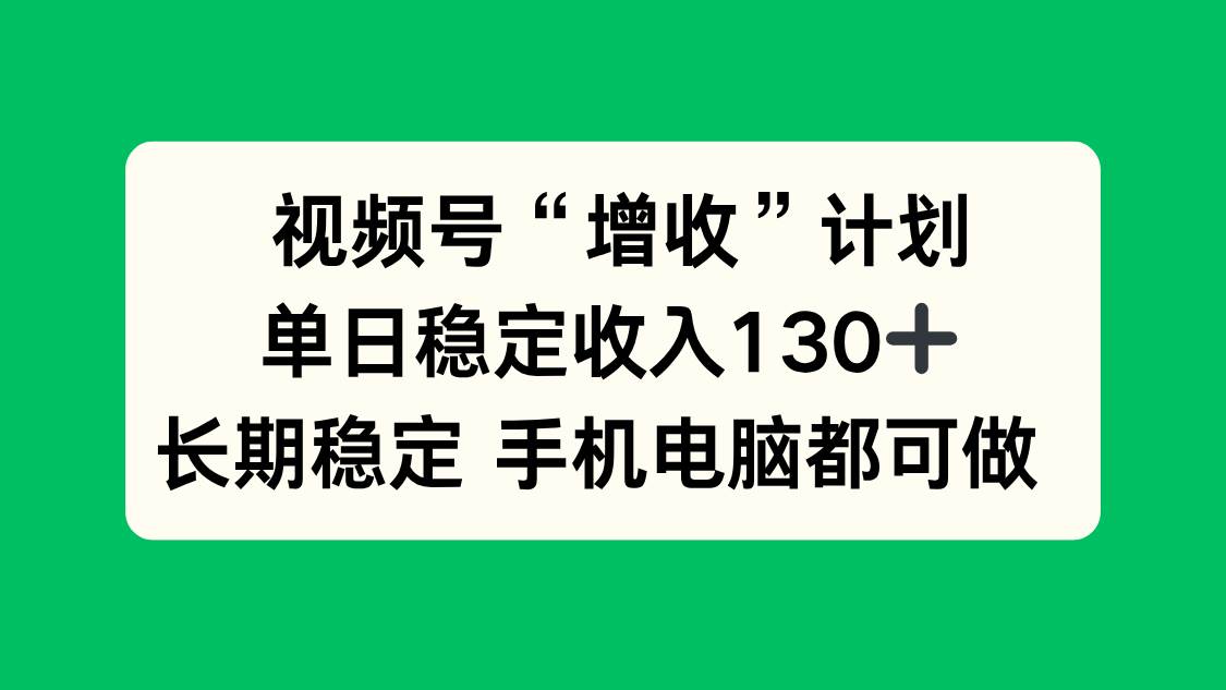 (16579期)视频号“增收”计划,单日稳定收入130十,长期稳定 手机电脑都可做!-七量思维