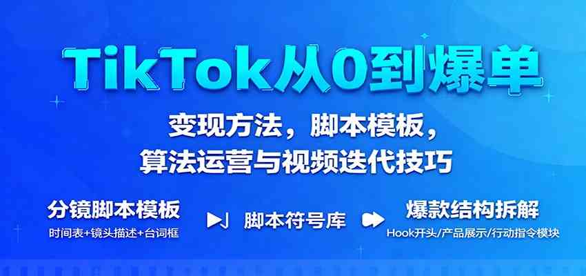 TikTok从0到爆单:变现方法,脚本模板,算法运营与视频迭代技巧-七量思维