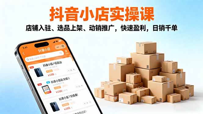 (16386期)2025抖音小店实操课,店铺入驻、选品上架、动销推广,快速盈利,日销千单-七量思维