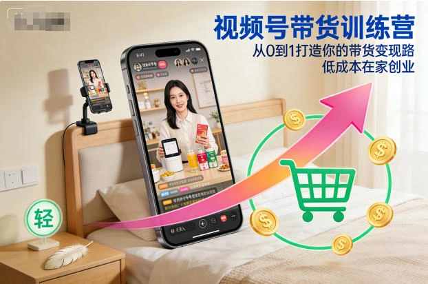 【精】视频号带货训练营,从0到1打造你的带货变现路,低成本在家创业-七量思维