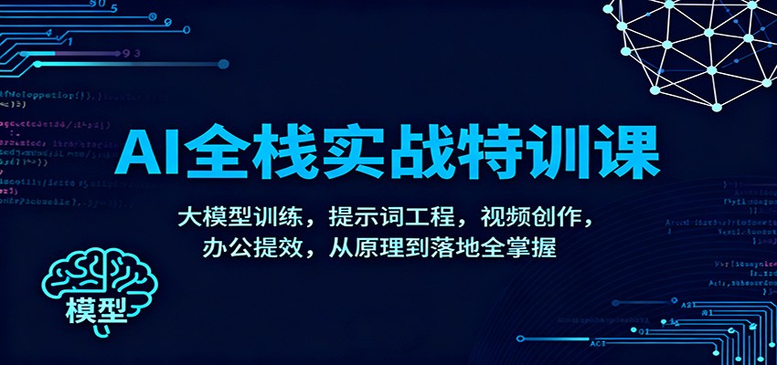 AI全栈实战特训课：大模型训练，提示词工程，视频创作，办公提效，从原理到落地全掌握-七量思维