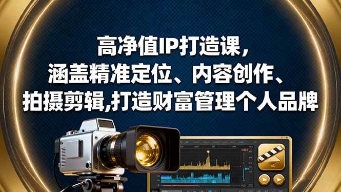 (16368期)高净值IP打造课,涵盖精准定位、内容创作、拍摄剪辑,打造财富管理个人品牌-七量思维
