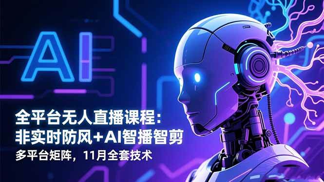 (16613期)全平台无人直播课程:非实时防风+AI智播智剪+多平台矩阵,11月全套技术-七量思维