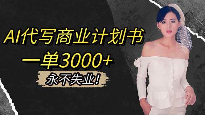 （16527期）AI代写商业计划书，一单3000+，提供接单渠道，主打长期稳定，永不失业-七量思维