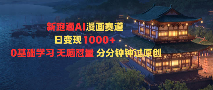 新跑通AI漫画赛道日变现1k+0基础学习无脑怼量分分钟钟过原创-七量思维