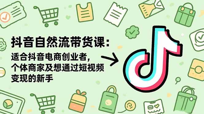 （16528期）抖音自然流带货课：适合抖音电商创业者,个体商家及想通过短视频变现的新手-七量思维