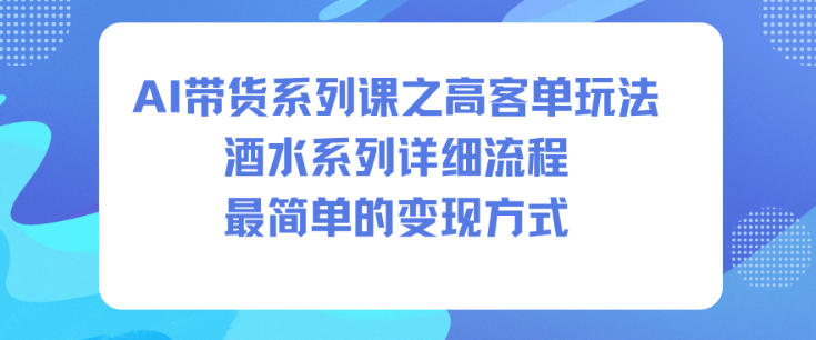 AI带货系列课之高客单玩法，酒水系列，详细流程，最简单的变现方式-七量思维