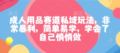 成人用品赛道私域玩法，非常暴利，简单易学，学会了自己悄悄做-七量思维
