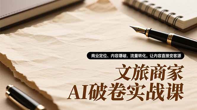（16791期）文旅商家AI破卷实战课，商业定位、内容爆破、流量转化，让内容直接变客源-七量思维