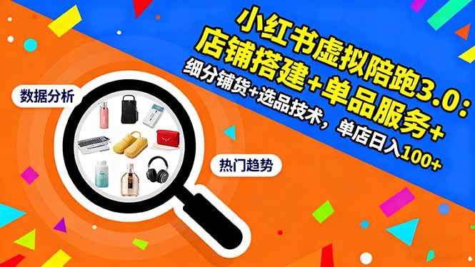 （16451期）小红书虚拟陪跑3.0：店铺搭建+单品服务+细分铺货+选品技术，单店日入100+-七量思维